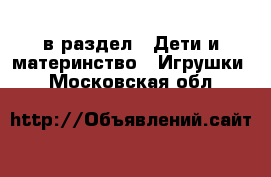  в раздел : Дети и материнство » Игрушки . Московская обл.